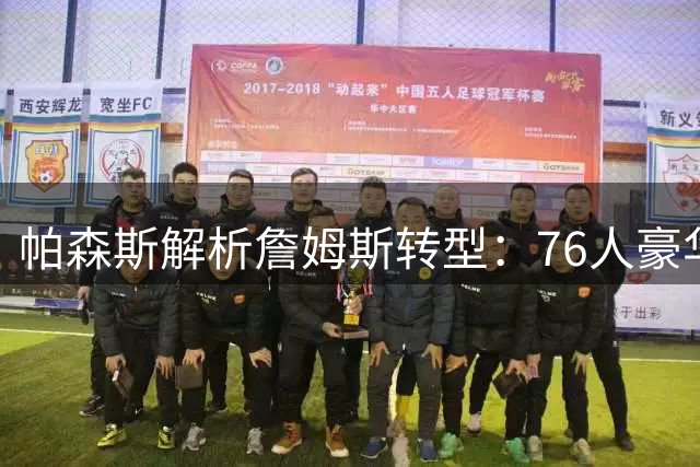 帕森斯解析詹姆斯转型：76人豪华阵容将解放"三旬老汉"进攻压力
